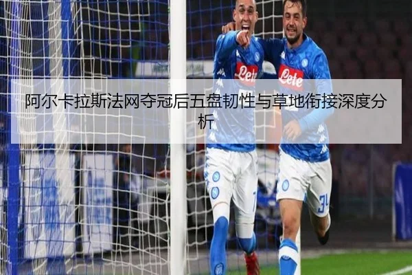 阿尔卡拉斯法网夺冠后五盘韧性与草地衔接深度分析